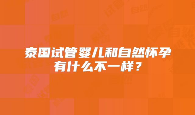 泰国试管婴儿和自然怀孕有什么不一样？