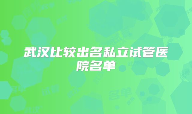 武汉比较出名私立试管医院名单