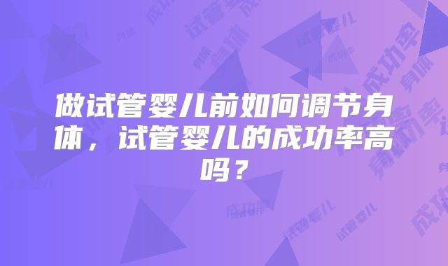 做试管婴儿前如何调节身体，试管婴儿的成功率高吗？