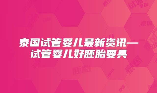 泰国试管婴儿最新资讯—试管婴儿好胚胎要具