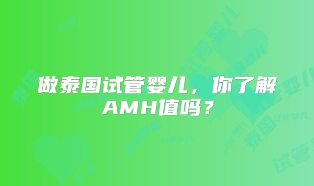 做泰国试管婴儿，你了解AMH值吗？