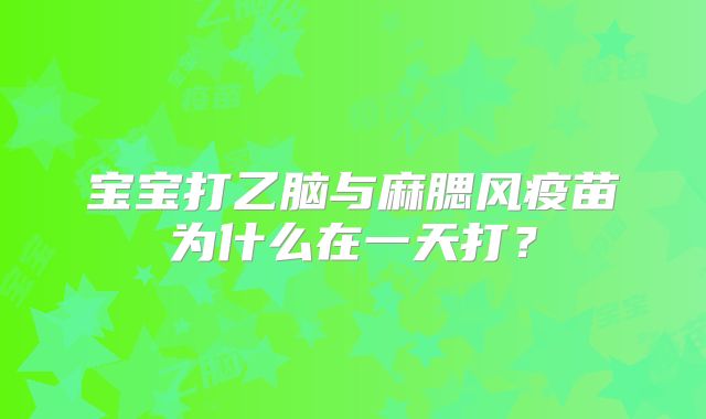 宝宝打乙脑与麻腮风疫苗为什么在一天打？