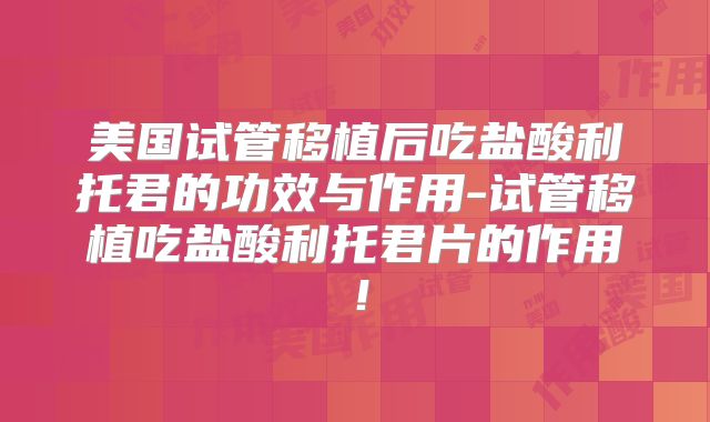 美国试管移植后吃盐酸利托君的功效与作用-试管移植吃盐酸利托君片的作用！