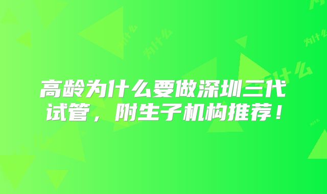 高龄为什么要做深圳三代试管，附生子机构推荐！
