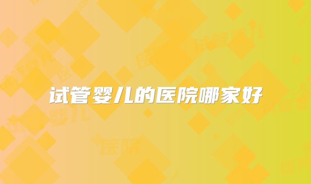 试管婴儿的医院哪家好