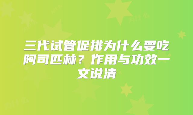 三代试管促排为什么要吃阿司匹林？作用与功效一文说清
