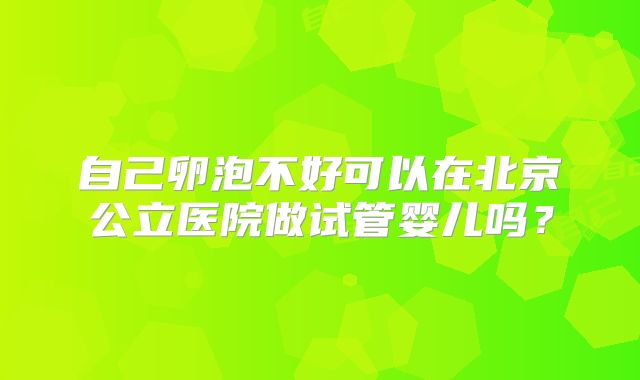 自己卵泡不好可以在北京公立医院做试管婴儿吗？