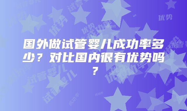国外做试管婴儿成功率多少？对比国内很有优势吗？