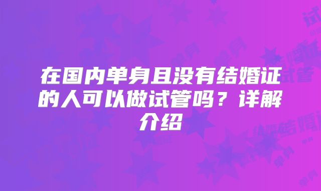 在国内单身且没有结婚证的人可以做试管吗？详解介绍