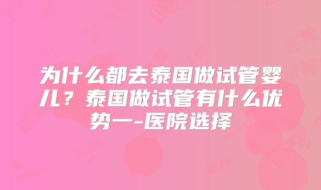 为什么都去泰国做试管婴儿？泰国做试管有什么优势一-医院选择