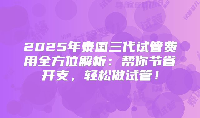 2025年泰国三代试管费用全方位解析：帮你节省开支，轻松做试管！