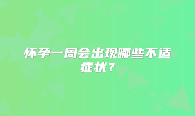 怀孕一周会出现哪些不适症状？