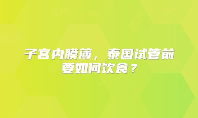子宫内膜薄，泰国试管前要如何饮食？