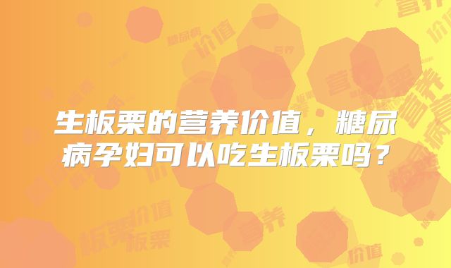 生板栗的营养价值，糖尿病孕妇可以吃生板栗吗？