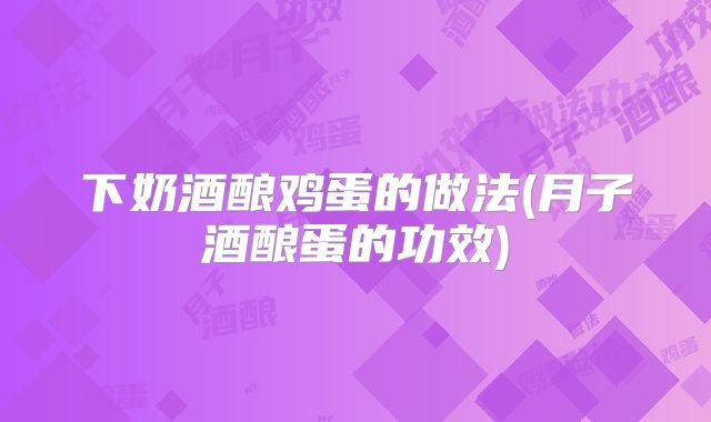 下奶酒酿鸡蛋的做法(月子酒酿蛋的功效)