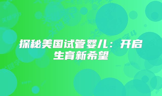 探秘美国试管婴儿：开启生育新希望