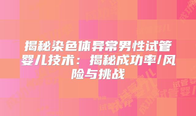 揭秘染色体异常男性试管婴儿技术：揭秘成功率/风险与挑战