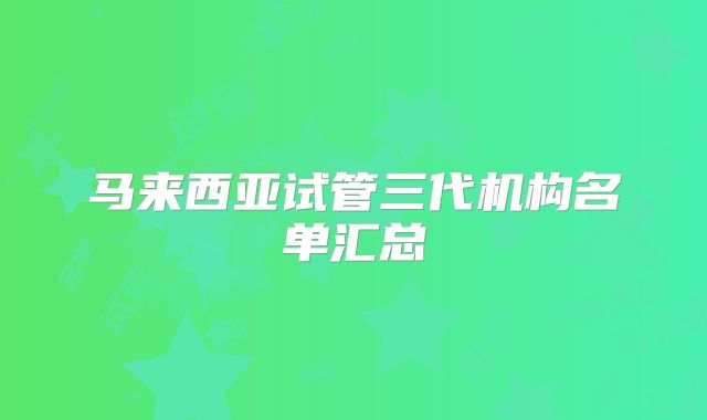 马来西亚试管三代机构名单汇总