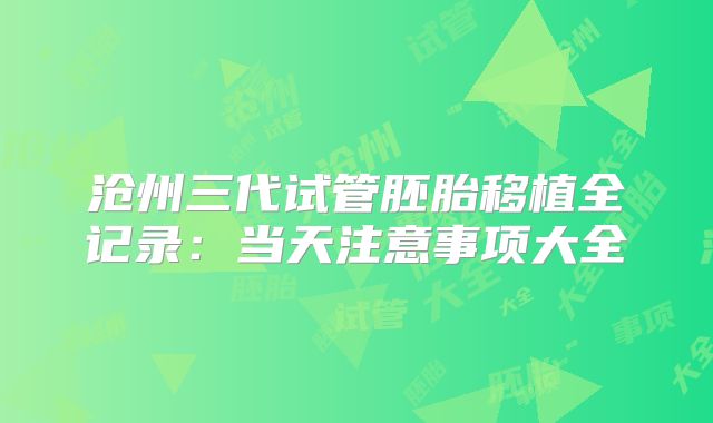 沧州三代试管胚胎移植全记录：当天注意事项大全