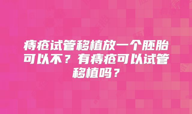 痔疮试管移植放一个胚胎可以不?有痔疮可以试管移植吗?