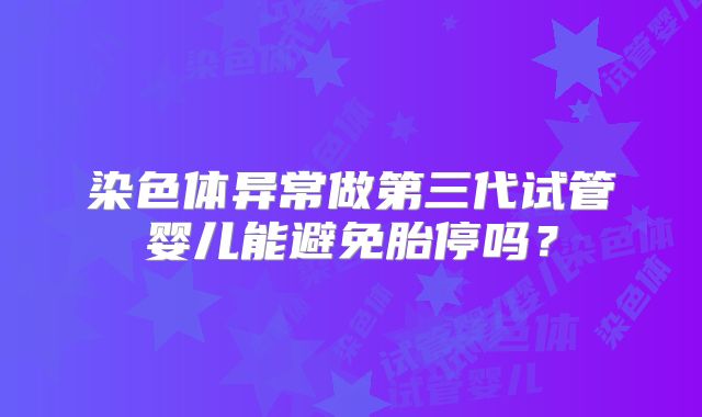 染色体异常做第三代试管婴儿能避免胎停吗？