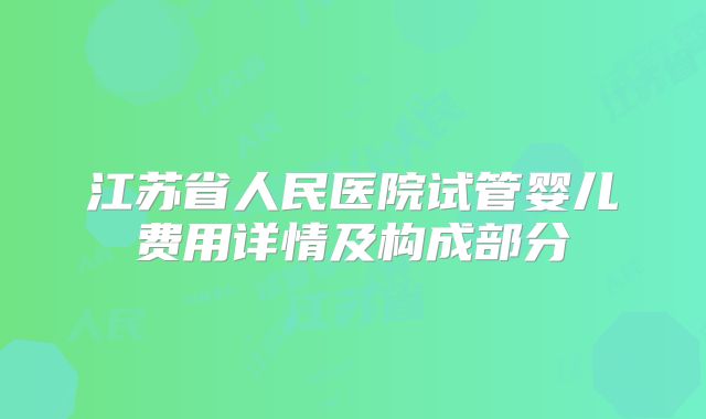 江苏省人民医院试管婴儿费用详情及构成部分
