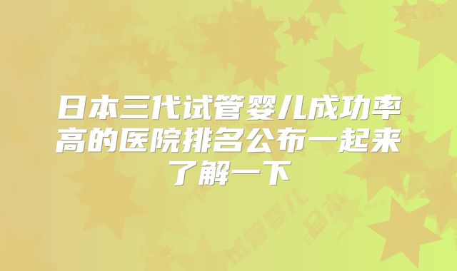 日本三代试管婴儿成功率高的医院排名公布一起来了解一下