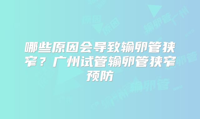 哪些原因会导致输卵管狭窄？广州试管输卵管狭窄预防