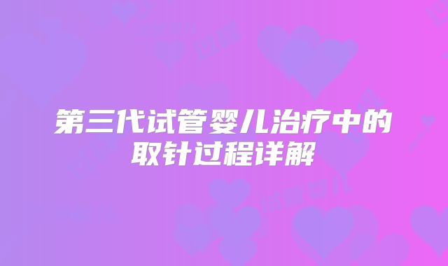 第三代试管婴儿治疗中的取针过程详解