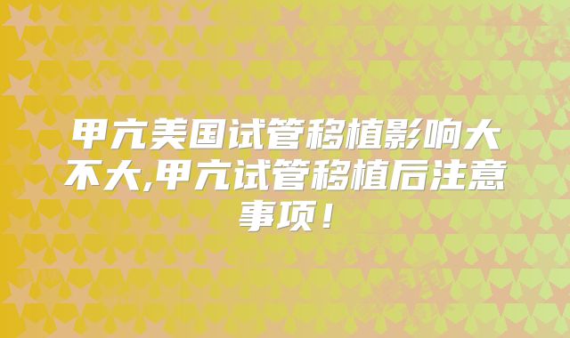 甲亢美国试管移植影响大不大,甲亢试管移植后注意事项！