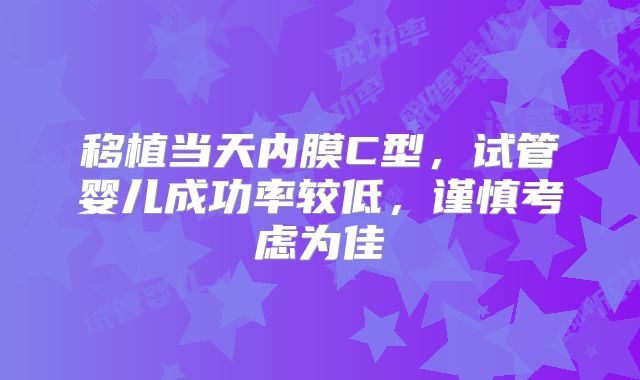 移植当天内膜C型，试管婴儿成功率较低，谨慎考虑为佳