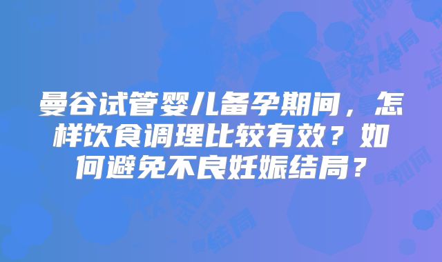 曼谷试管婴儿备孕期间，怎样饮食调理比较有效？如何避免不良妊娠结局？