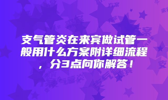 支气管炎在来宾做试管一般用什么方案附详细流程,分3点向你解答!