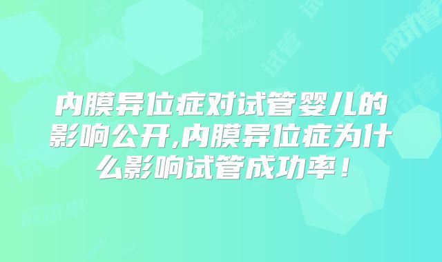 内膜异位症对试管婴儿的影响公开,内膜异位症为什么影响试管成功率！