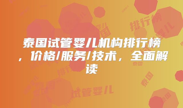 泰国试管婴儿机构排行榜，价格/服务/技术，全面解读