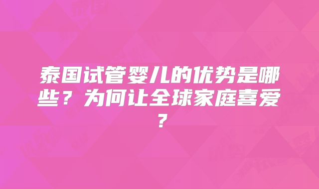 泰国试管婴儿的优势是哪些？为何让全球家庭喜爱？