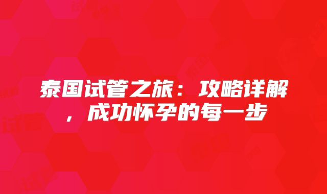 泰国试管之旅：攻略详解，成功怀孕的每一步