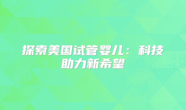 探索美国试管婴儿：科技助力新希望