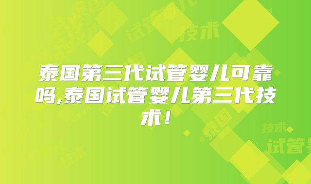 泰国第三代试管婴儿可靠吗,泰国试管婴儿第三代技术！