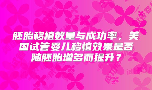 胚胎移植数量与成功率，美国试管婴儿移植效果是否随胚胎增多而提升？