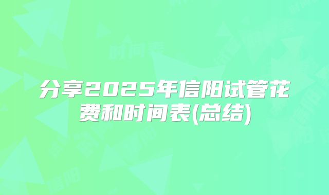 分享2025年信阳试管花费和时间表(总结)