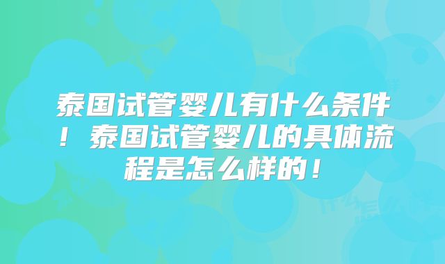 泰国试管婴儿有什么条件！泰国试管婴儿的具体流程是怎么样的！