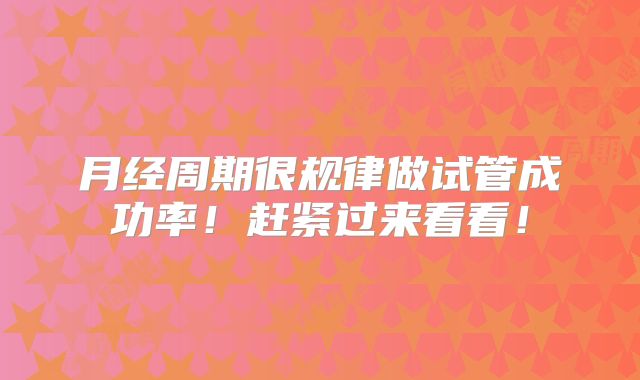 月经周期很规律做试管成功率!赶紧过来看看!