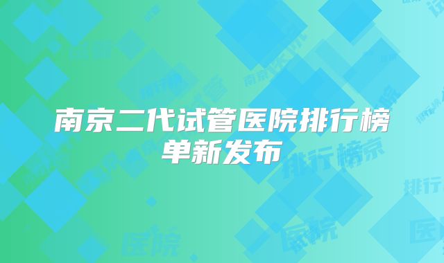 南京二代试管医院排行榜单新发布