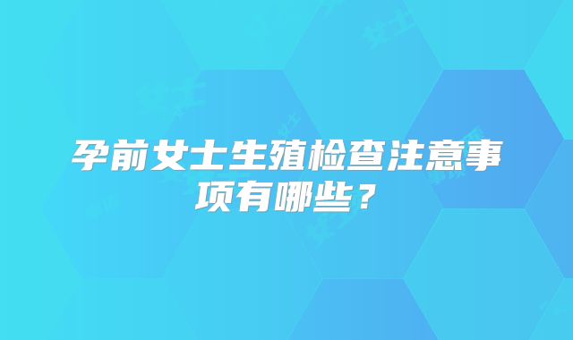 孕前女士生殖检查注意事项有哪些？