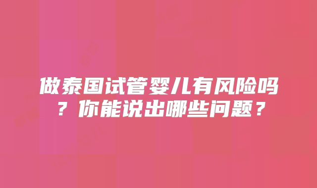 做泰国试管婴儿有风险吗？你能说出哪些问题？