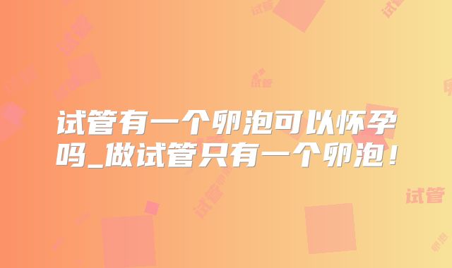 试管有一个卵泡可以怀孕吗_做试管只有一个卵泡！