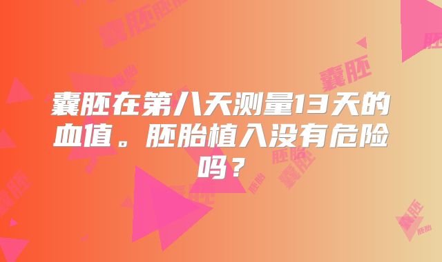 囊胚在第八天测量13天的血值。胚胎植入没有危险吗？