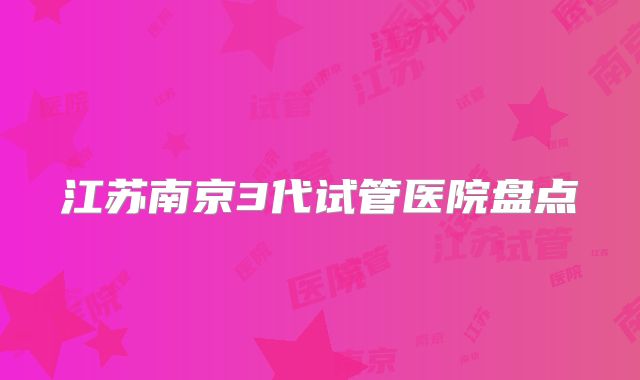 江苏南京3代试管医院盘点