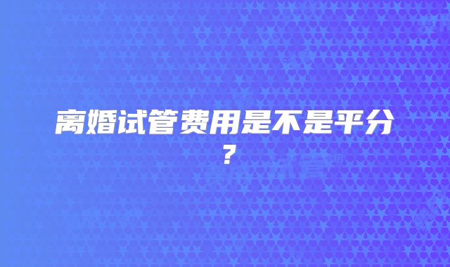 离婚试管费用是不是平分?